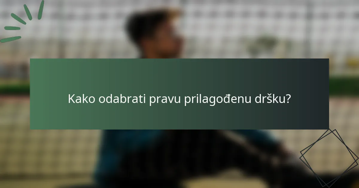 Kako odabrati pravu prilagođenu dršku?