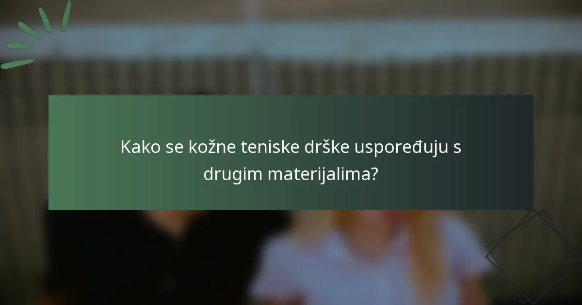 Kako se kožne teniske drške uspoređuju s drugim materijalima?