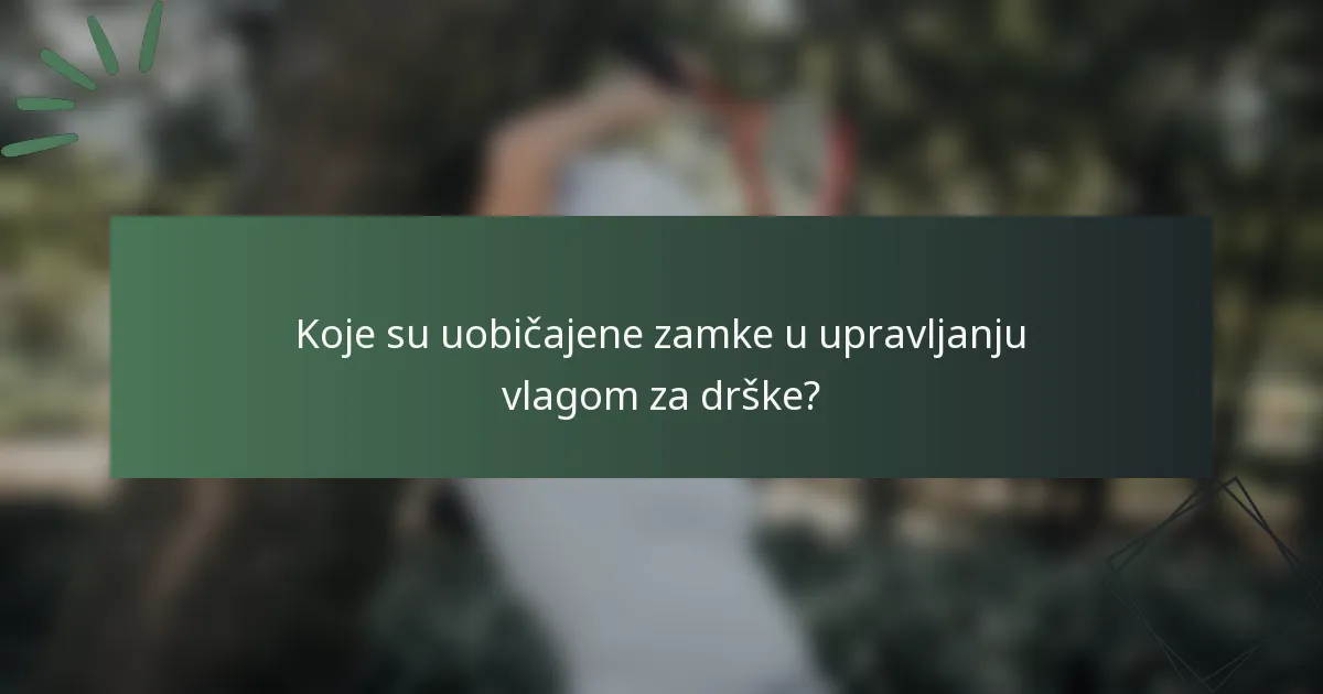 Koje su uobičajene zamke u upravljanju vlagom za drške?