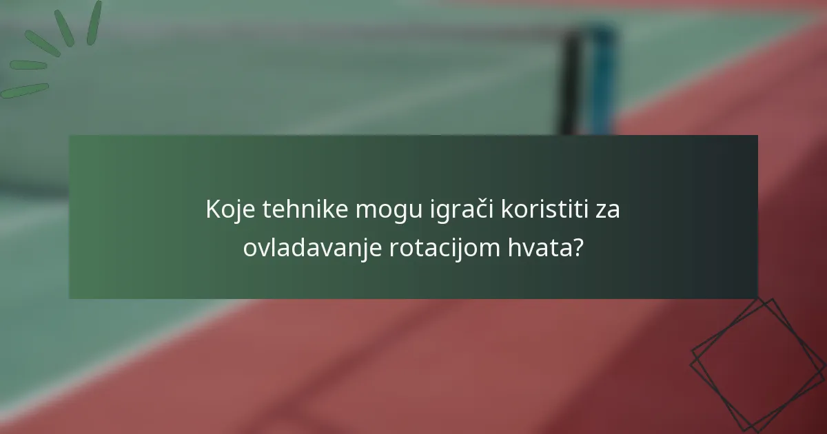 Koje tehnike mogu igrači koristiti za ovladavanje rotacijom hvata?