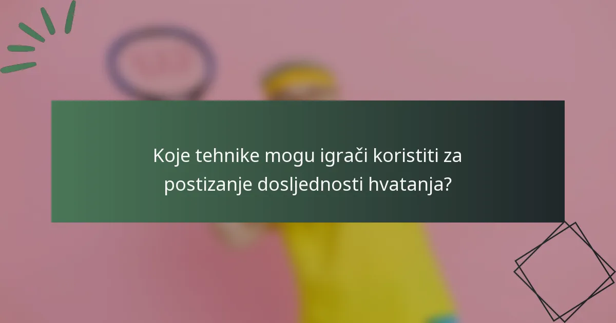 Koje tehnike mogu igrači koristiti za postizanje dosljednosti hvatanja?