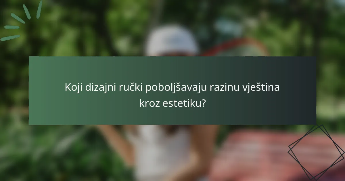 Koji dizajni ručki poboljšavaju razinu vještina kroz estetiku?